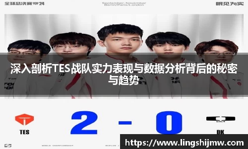 深入剖析TES战队实力表现与数据分析背后的秘密与趋势