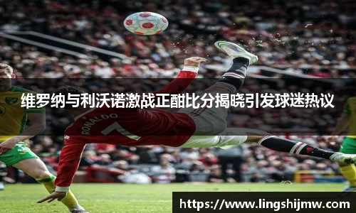 维罗纳与利沃诺激战正酣比分揭晓引发球迷热议