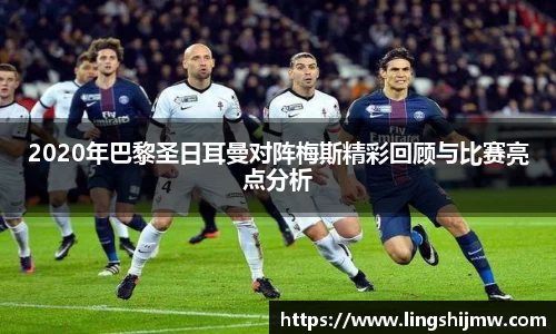 2020年巴黎圣日耳曼对阵梅斯精彩回顾与比赛亮点分析