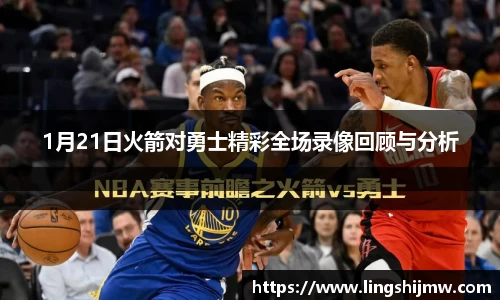 1月21日火箭对勇士精彩全场录像回顾与分析