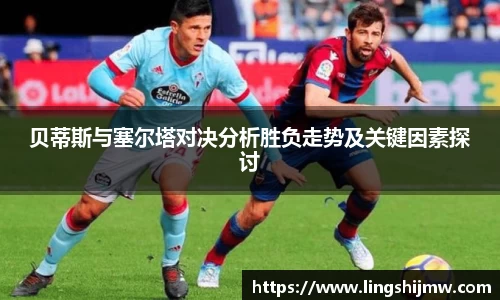 贝蒂斯与塞尔塔对决分析胜负走势及关键因素探讨