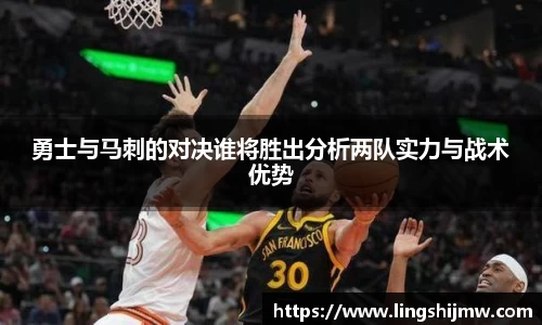 勇士与马刺的对决谁将胜出分析两队实力与战术优势