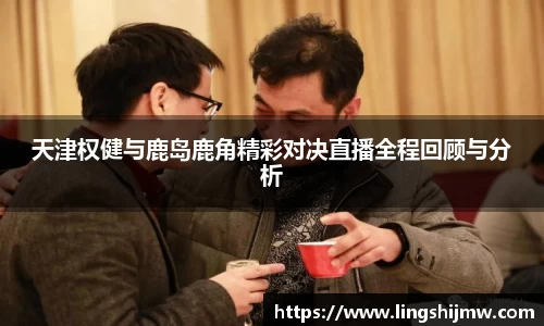 天津权健与鹿岛鹿角精彩对决直播全程回顾与分析