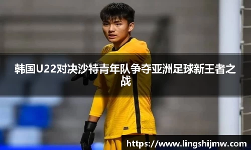 韩国U22对决沙特青年队争夺亚洲足球新王者之战