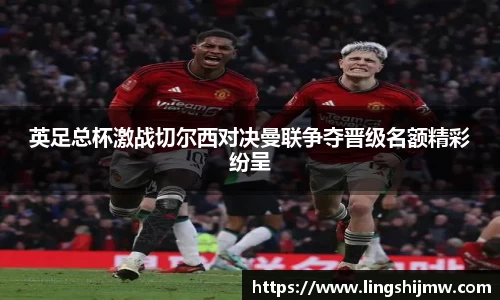 英足总杯激战切尔西对决曼联争夺晋级名额精彩纷呈