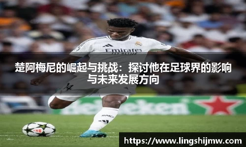 楚阿梅尼的崛起与挑战：探讨他在足球界的影响与未来发展方向