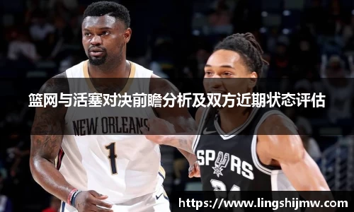 篮网与活塞对决前瞻分析及双方近期状态评估
